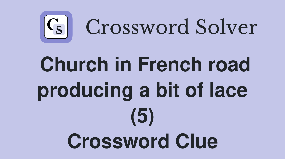 Church in French road producing a bit of lace (5) Crossword Clue